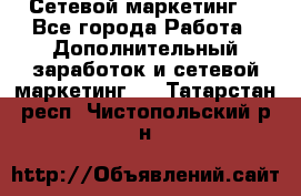 Сетевой маркетинг. - Все города Работа » Дополнительный заработок и сетевой маркетинг   . Татарстан респ.,Чистопольский р-н